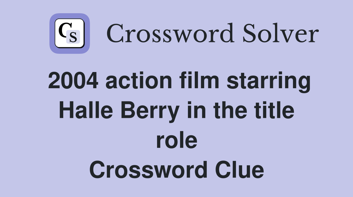 2004 action film starring Halle Berry in the title role Crossword Clue