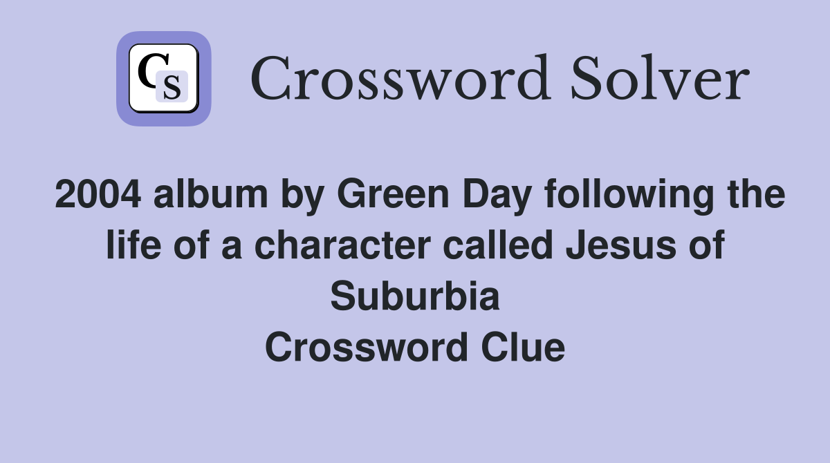 2004 album by Green Day following the life of a character called Jesus of Suburbia Crossword Clue