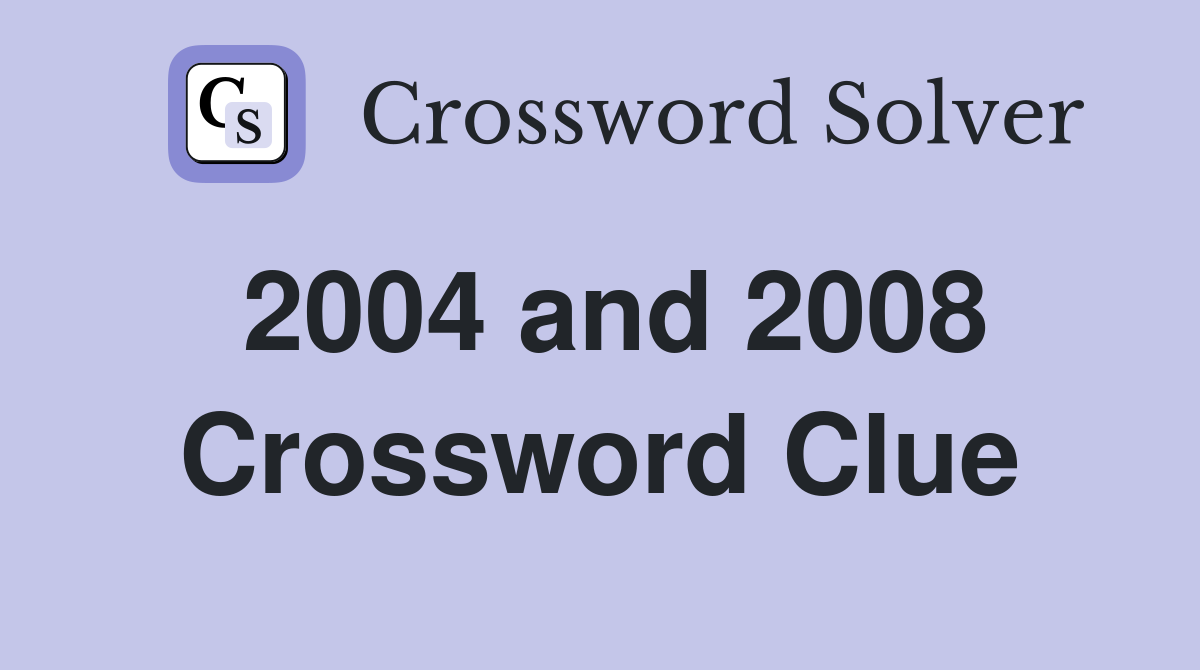 2004 and 2008 Crossword Clue