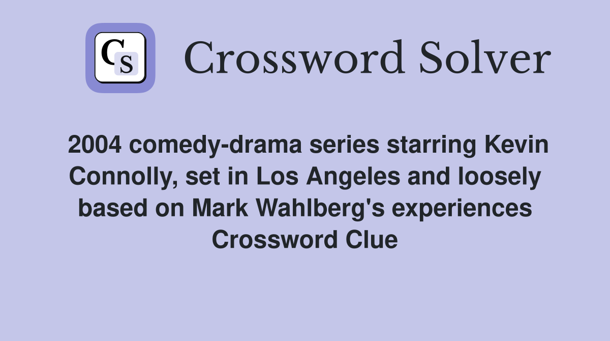 2004 comedy-drama series starring Kevin Connolly, set in Los Angeles and loosely based on Mark Wahlberg's experiences Crossword Clue
