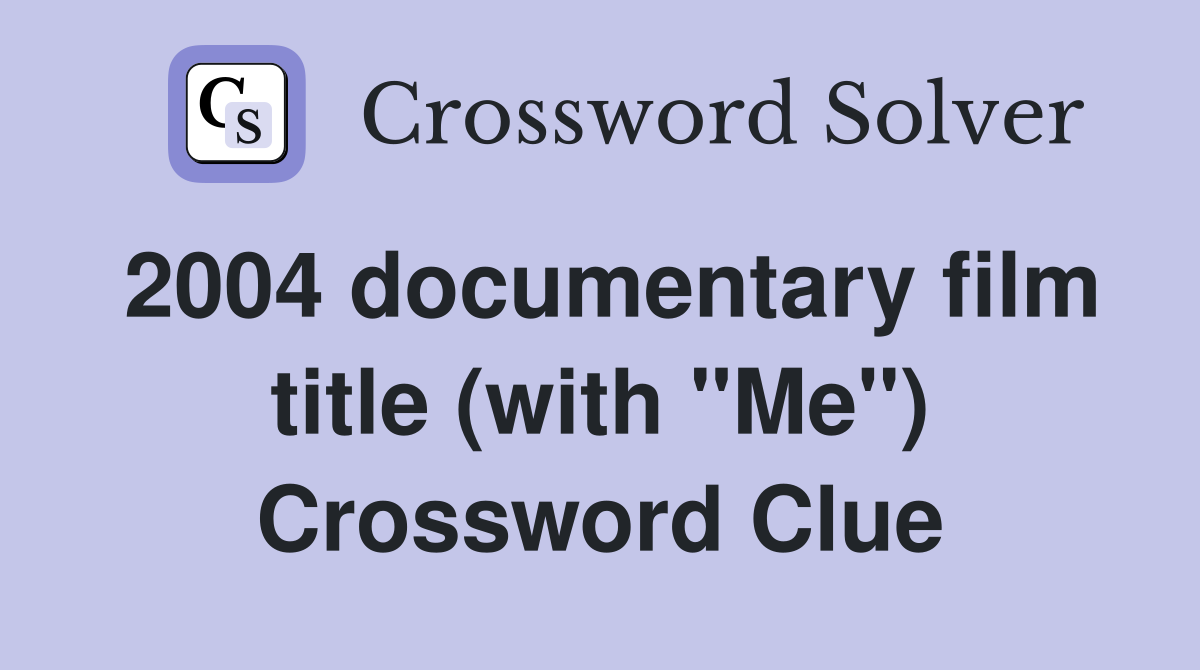 2004 documentary film title (with "Me") Crossword Clue