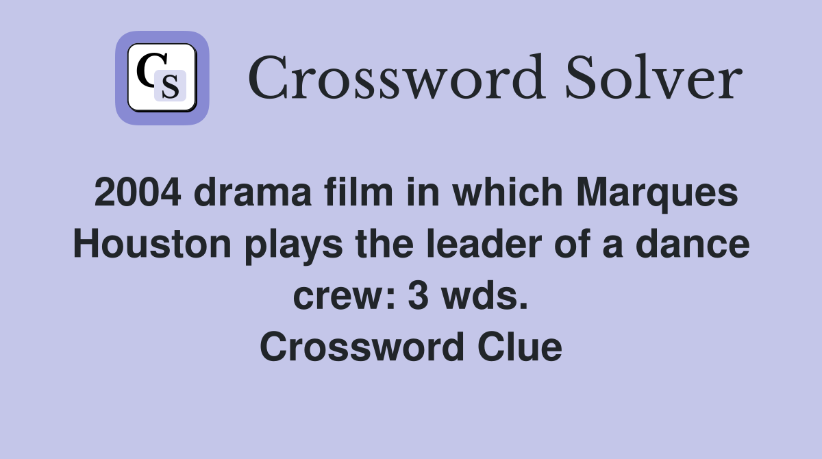 2004 drama film in which Marques Houston plays the leader of a dance crew: 3 wds. Crossword Clue