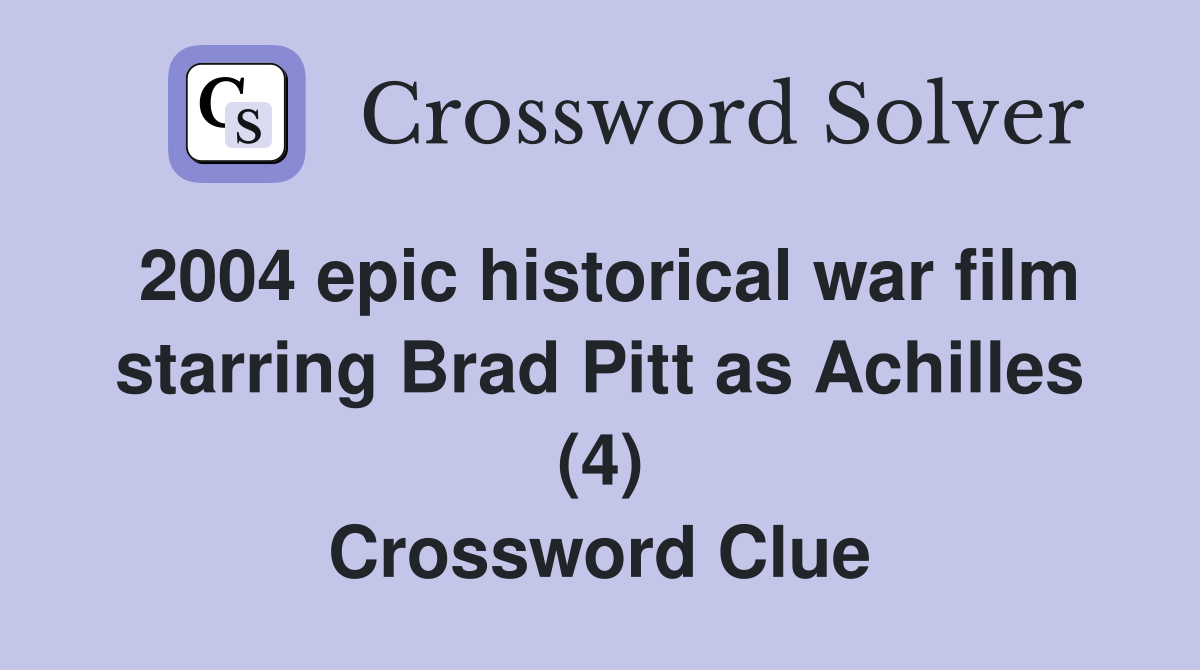2004 epic historical war film starring Brad Pitt as Achilles (4) Crossword Clue