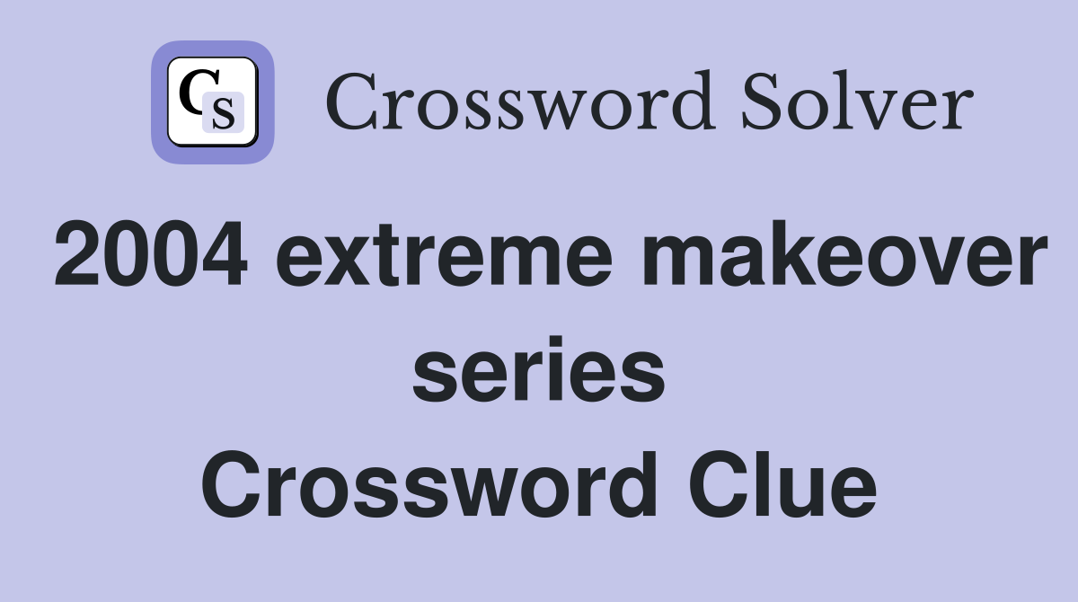 2004 extreme makeover series Crossword Clue