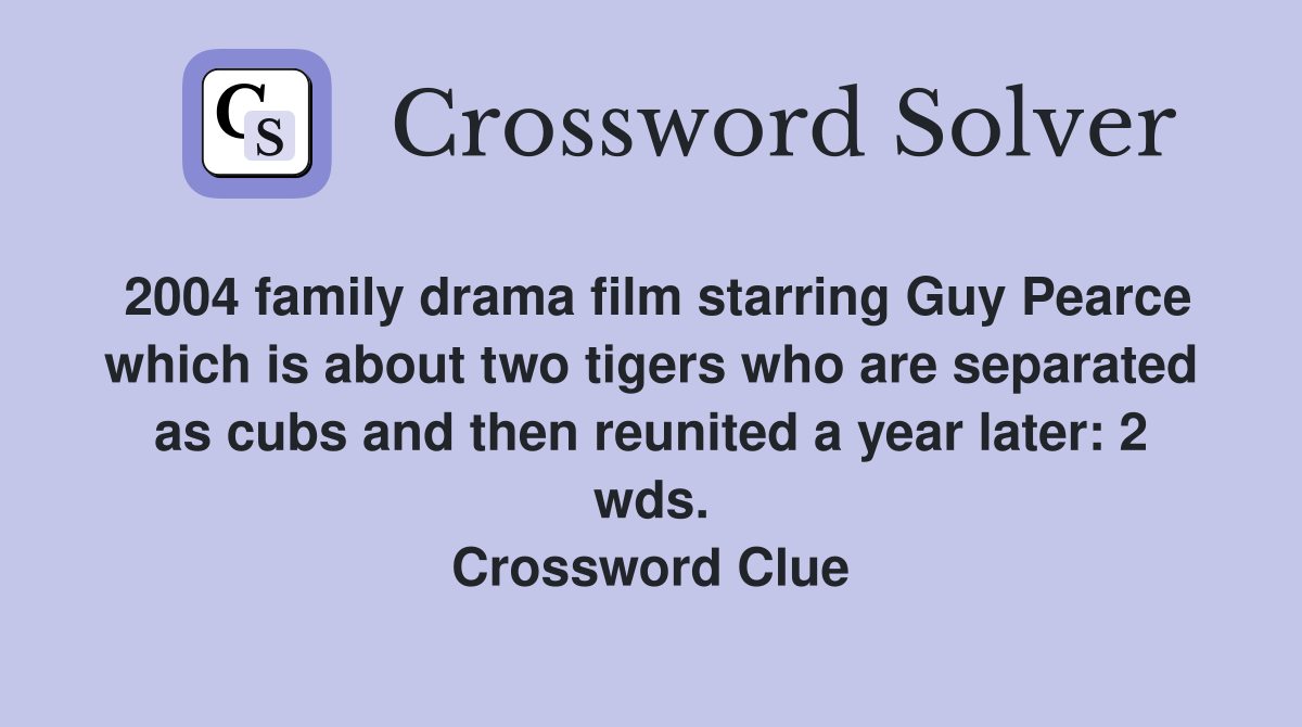 2004 family drama film starring Guy Pearce which is about two tigers who are separated as cubs and then reunited a year later: 2 wds. Crossword Clue