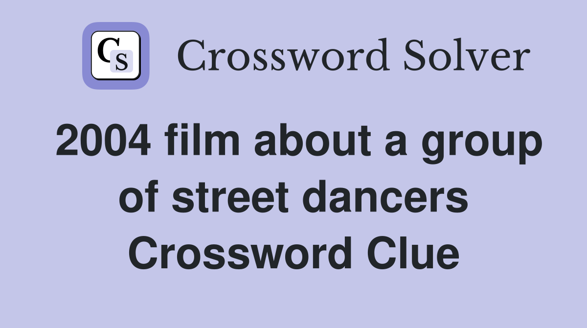 2004 film about a group of street dancers Crossword Clue