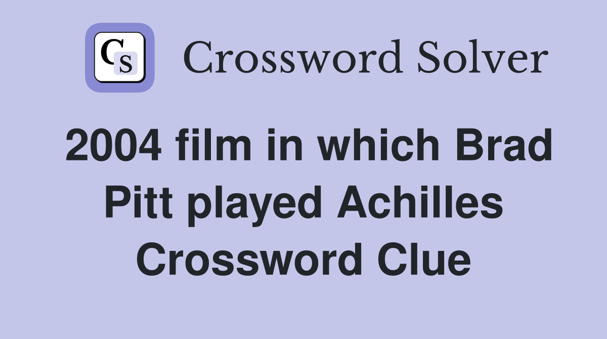 2004 film in which Brad Pitt played Achilles Crossword Clue