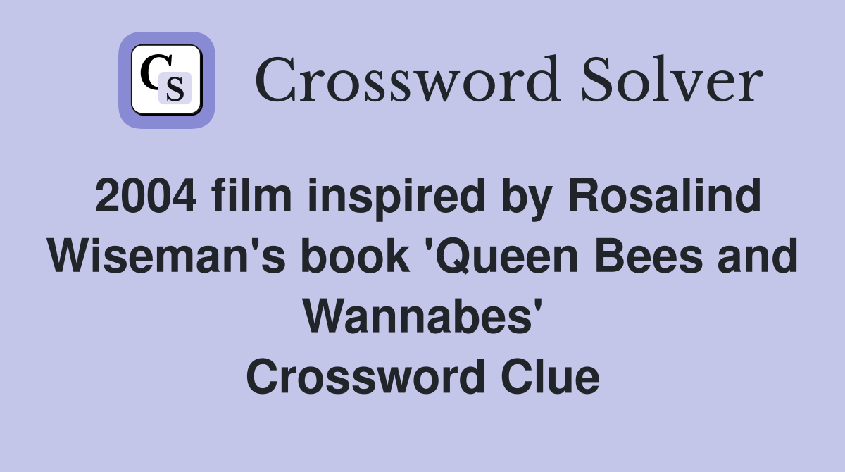 2004 film inspired by Rosalind Wiseman's book 'Queen Bees and Wannabes' Crossword Clue