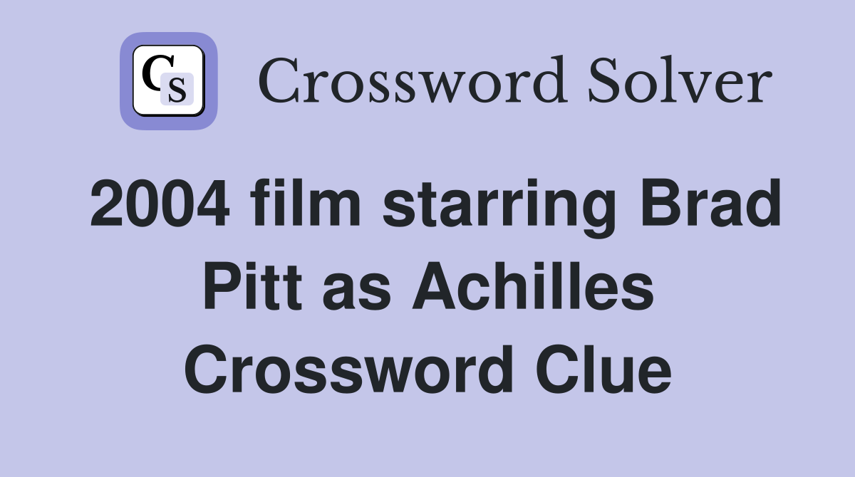 2004 film starring Brad Pitt as Achilles Crossword Clue