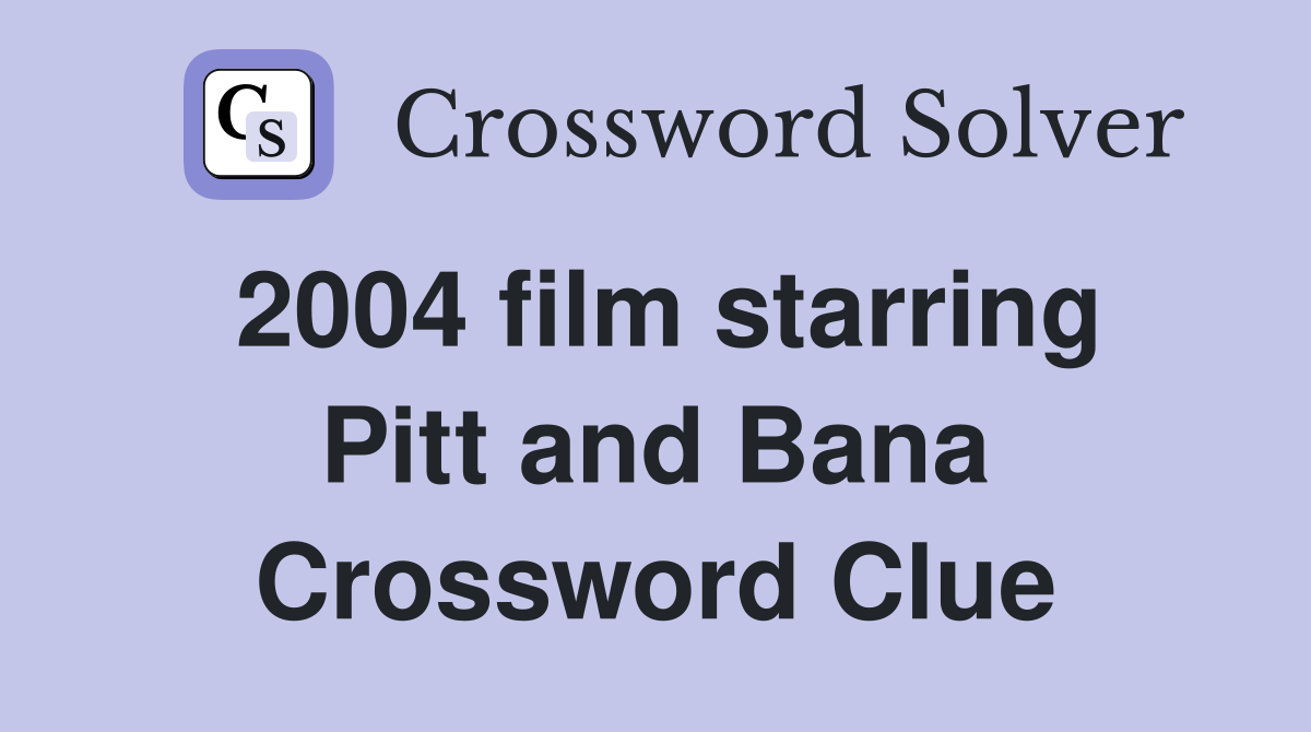 2004 film starring Pitt and Bana Crossword Clue