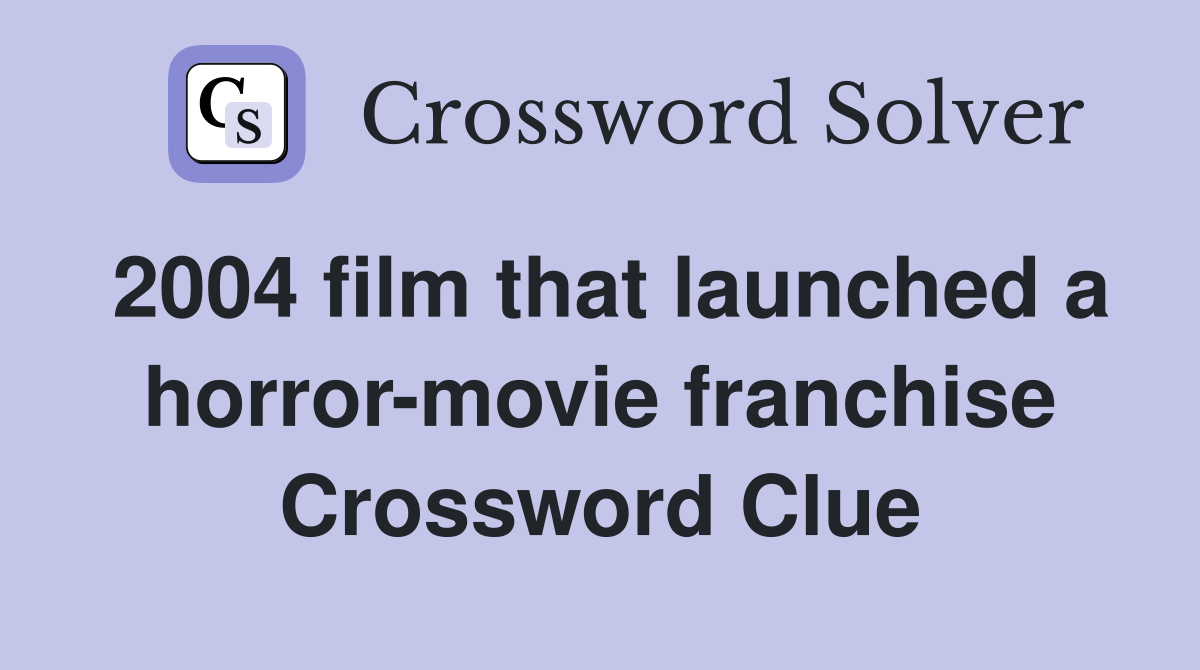 2004 film that launched a horror-movie franchise Crossword Clue