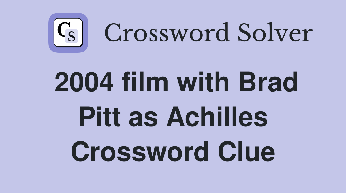 2004 film with Brad Pitt as Achilles Crossword Clue