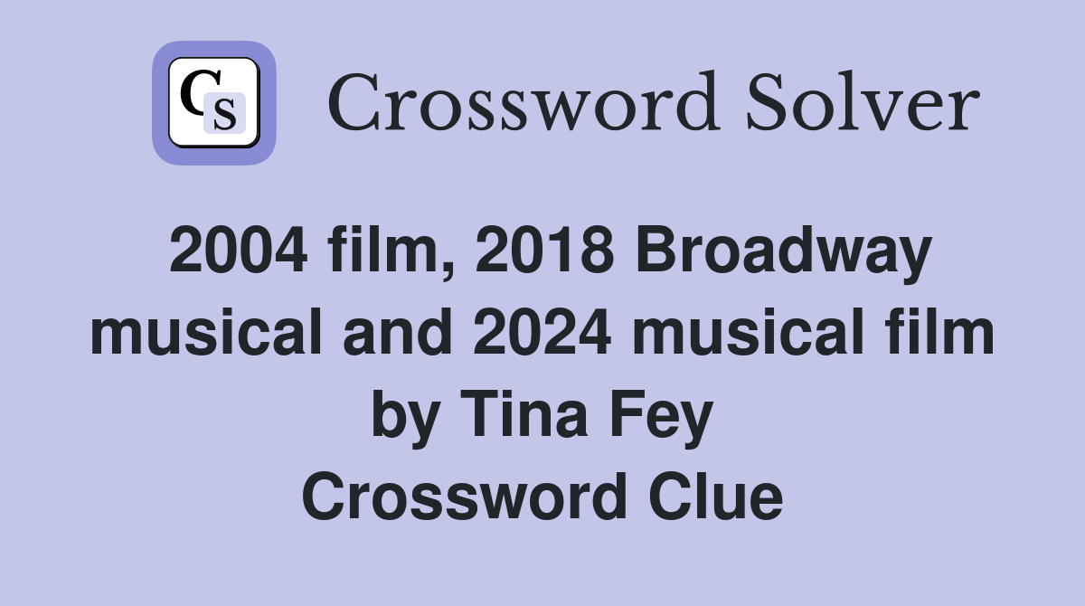 2004 film, 2018 Broadway musical and 2024 musical film by Tina Fey Crossword Clue