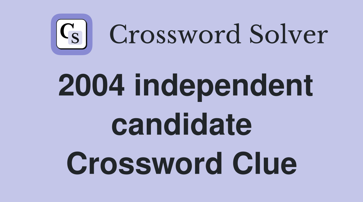 2004 independent candidate Crossword Clue