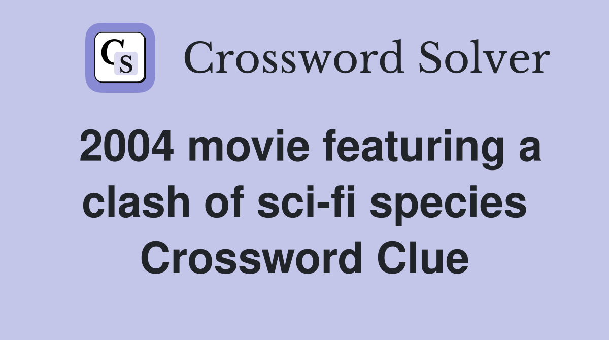 2004 movie featuring a clash of sci-fi species Crossword Clue