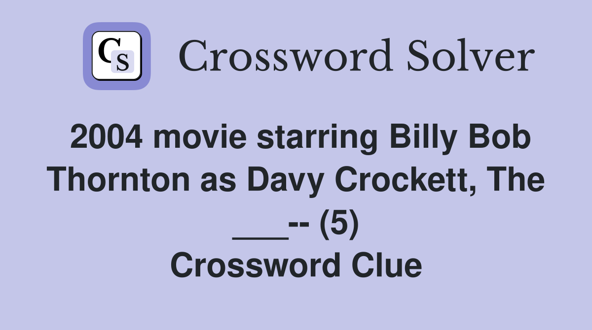 2004 movie starring Billy Bob Thornton as Davy Crockett, The ___-- (5) Crossword Clue