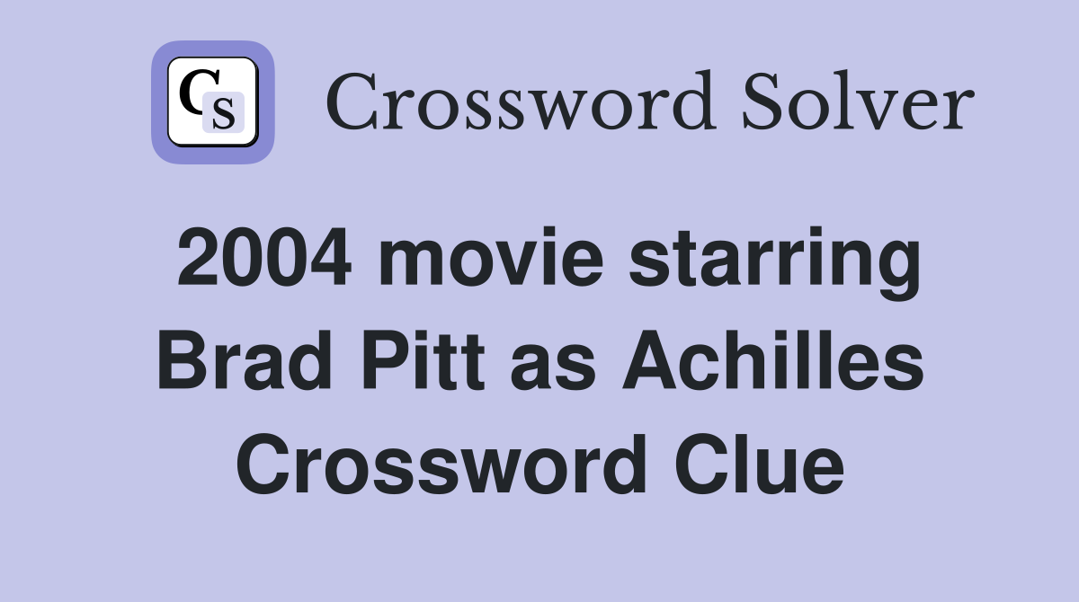 2004 movie starring Brad Pitt as Achilles Crossword Clue