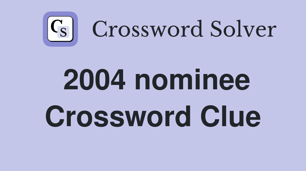 2004 nominee Crossword Clue