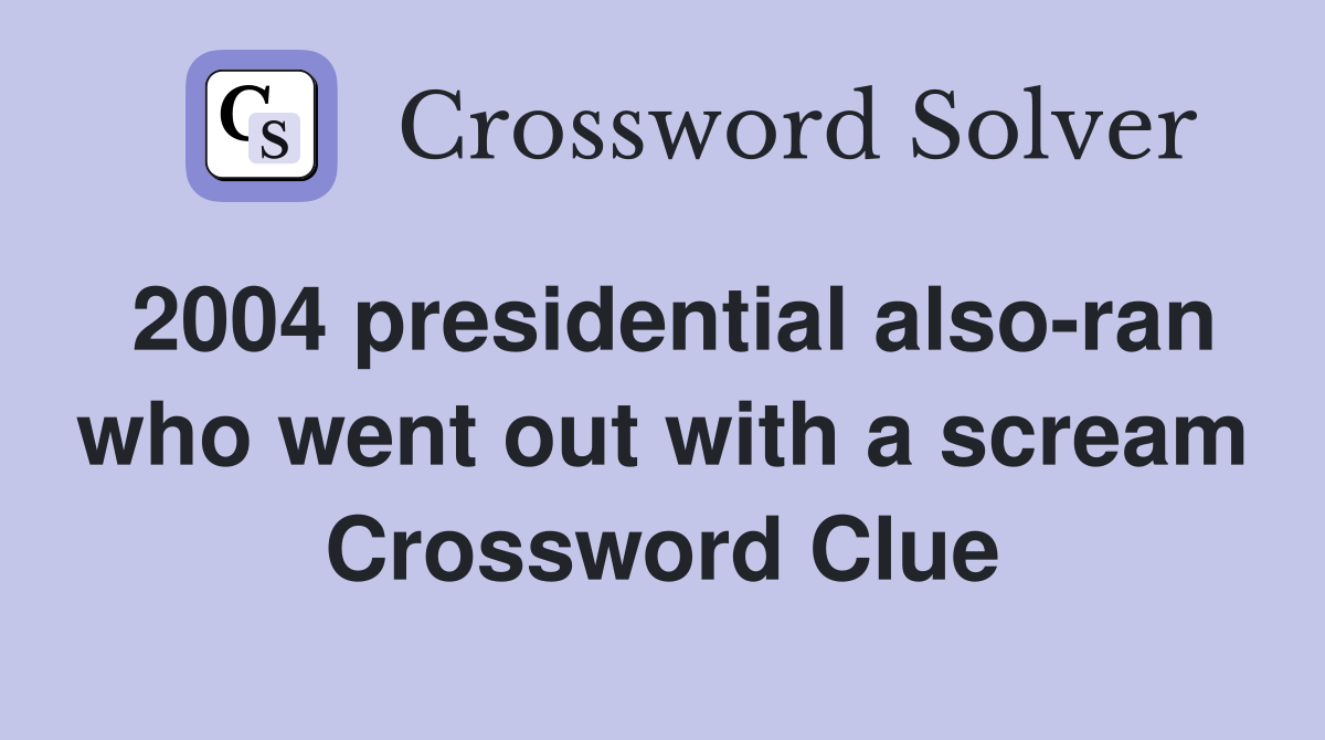 2004 presidential also-ran who went out with a scream Crossword Clue