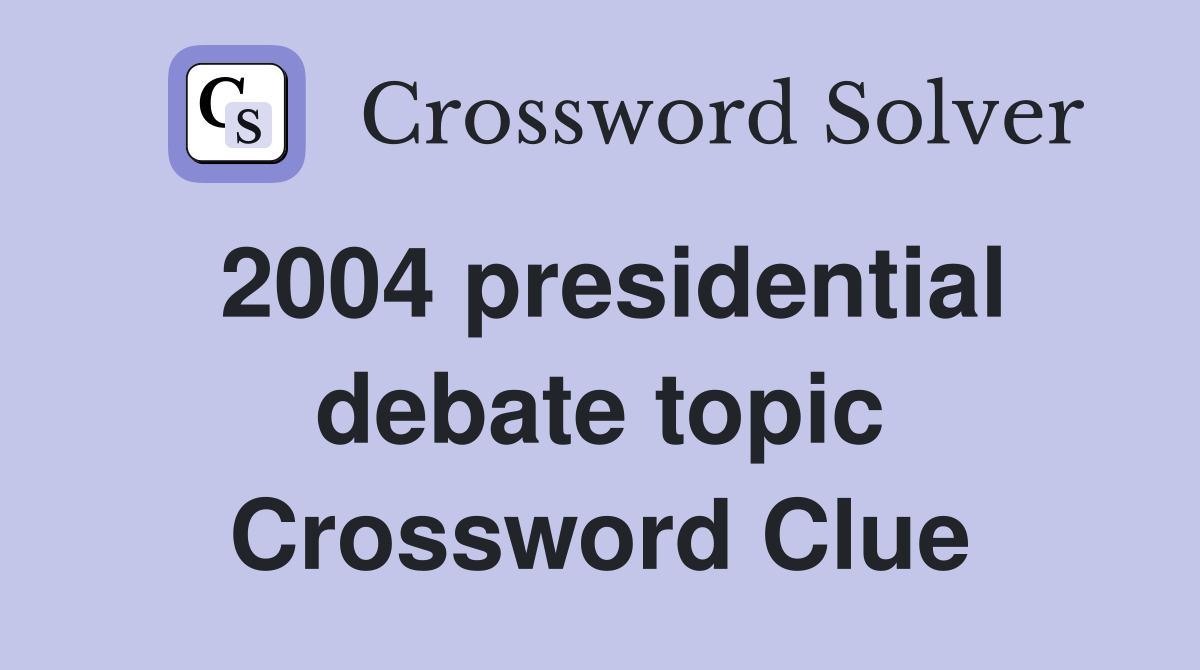 2004 presidential debate topic Crossword Clue