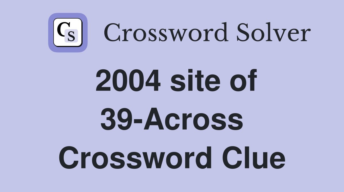 2004 site of 39-Across Crossword Clue