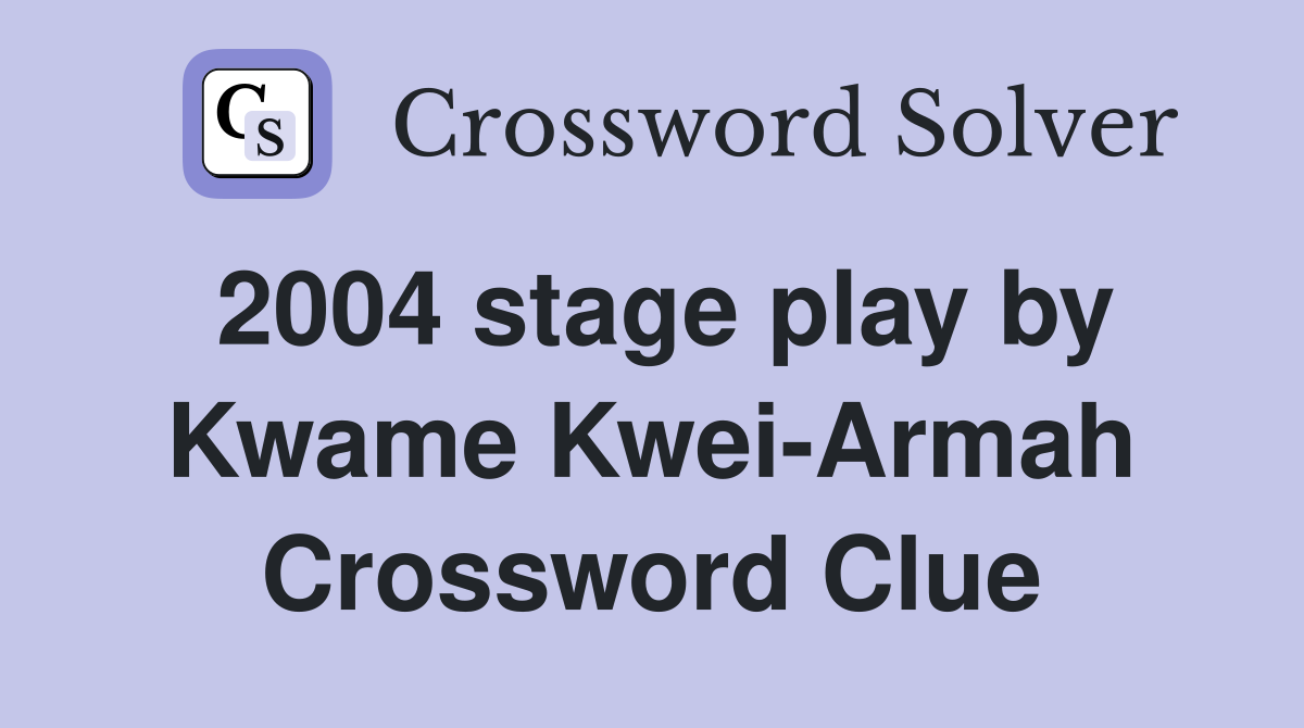2004 stage play by Kwame Kwei-Armah Crossword Clue