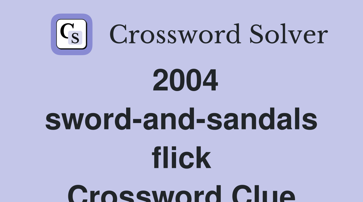 2004 sword-and-sandals flick Crossword Clue