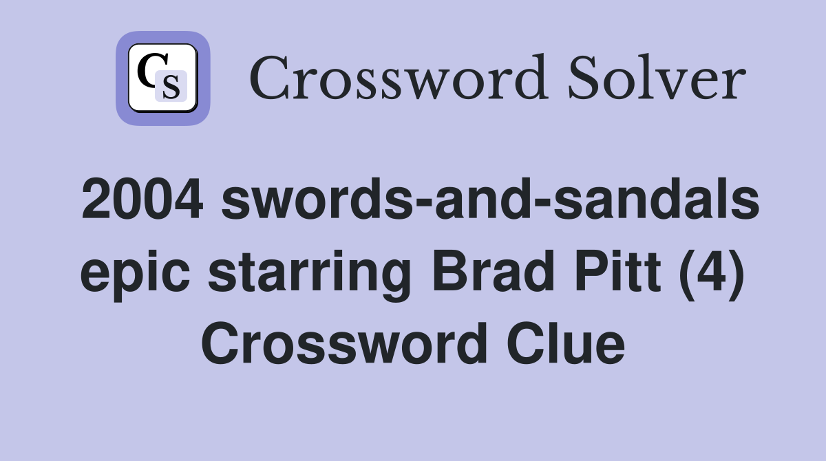 2004 swords-and-sandals epic starring Brad Pitt (4) Crossword Clue