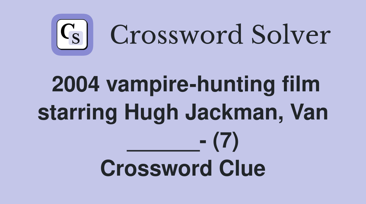 2004 vampire-hunting film starring Hugh Jackman, Van ______- (7) Crossword Clue