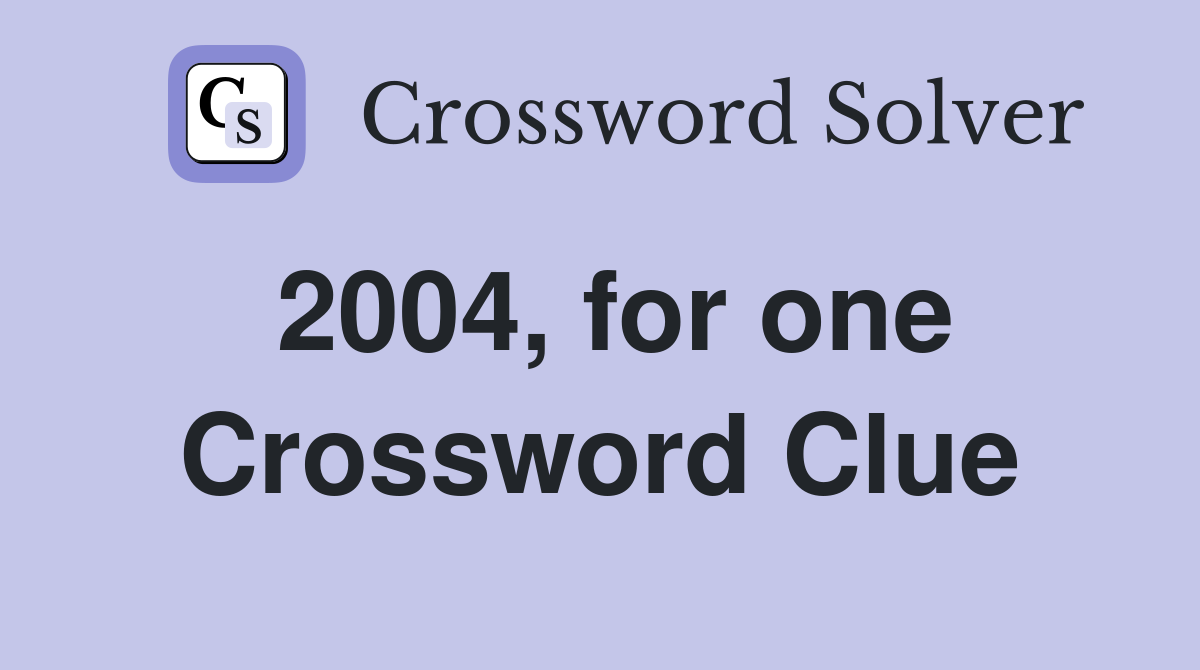 2004, for one Crossword Clue