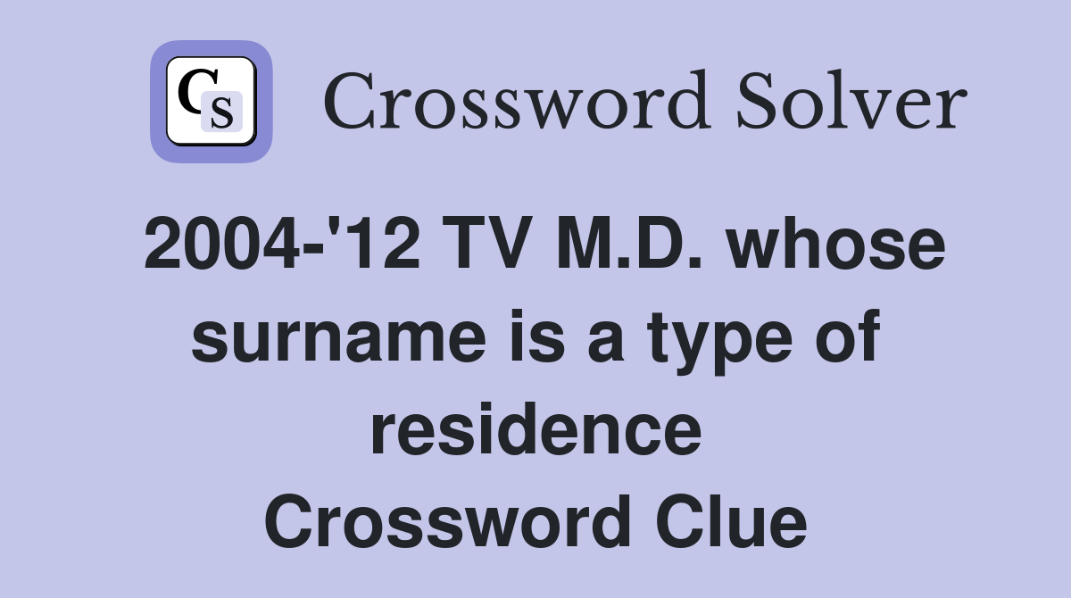 2004-'12 TV M.D. whose surname is a type of residence Crossword Clue