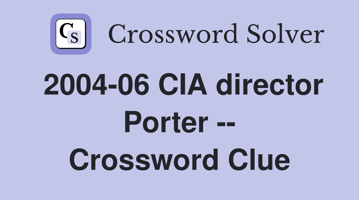 2004-06 CIA director Porter -- Crossword Clue