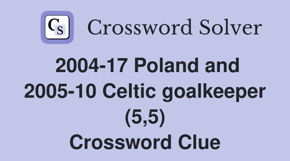 2004-17 Poland and 2005-10 Celtic goalkeeper (5,5) Crossword Clue