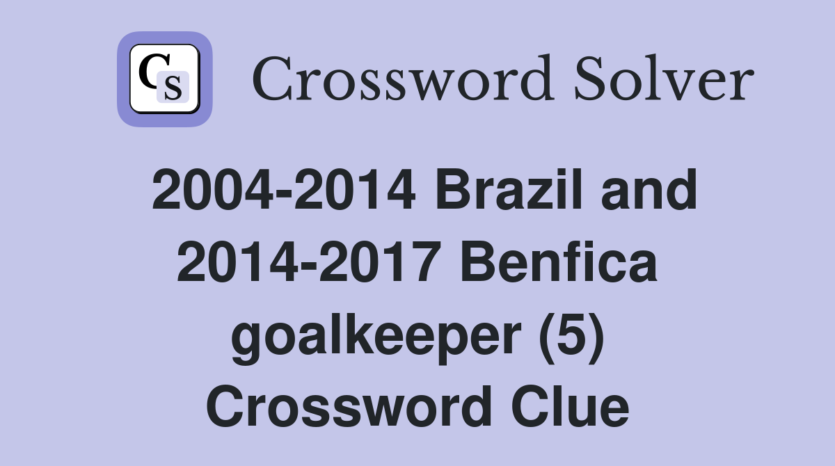 2004-2014 Brazil and 2014-2017 Benfica goalkeeper (5) Crossword Clue