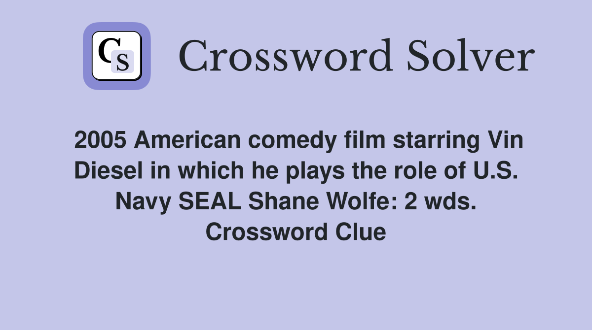2005 American comedy film starring Vin Diesel in which he plays the role of U.S. Navy SEAL Shane Wolfe: 2 wds. Crossword Clue