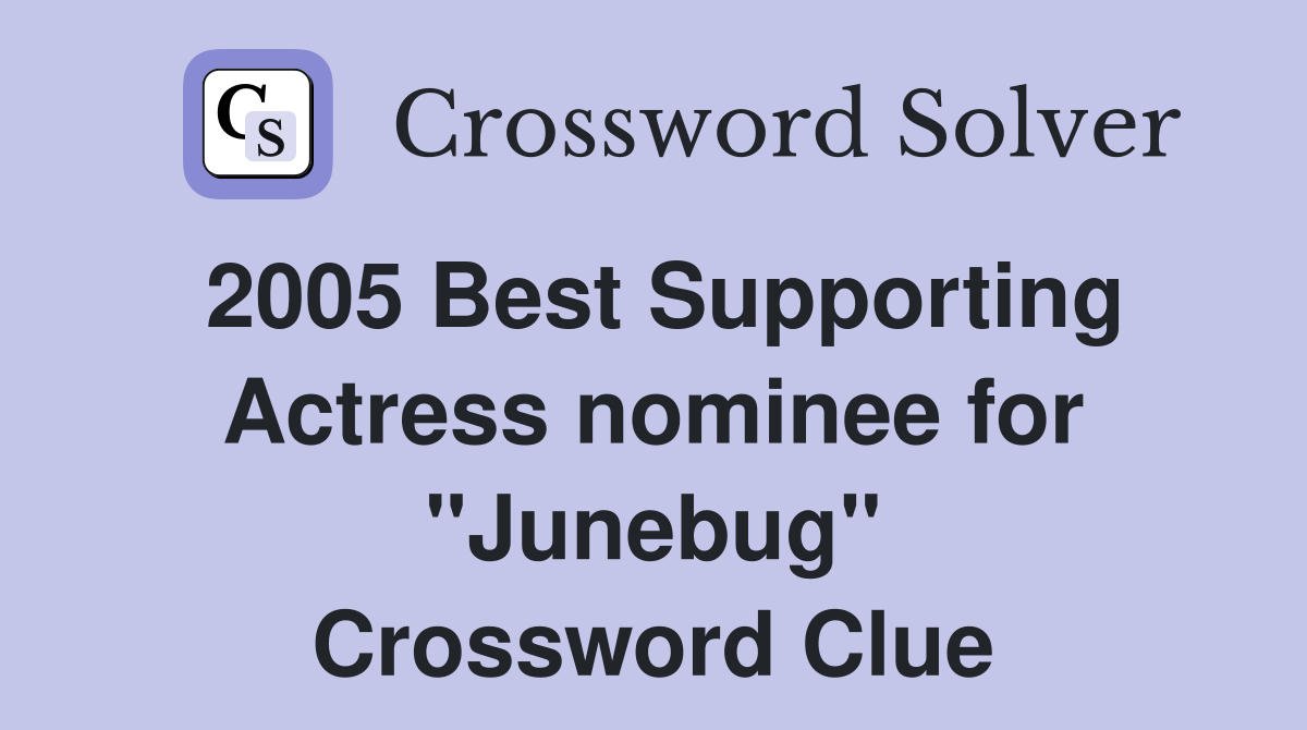 2005 Best Supporting Actress nominee for "Junebug" Crossword Clue