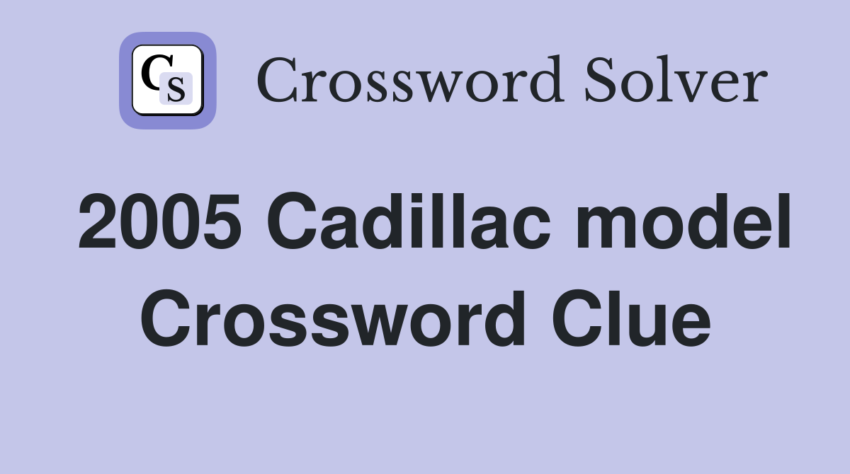 2005 Cadillac model Crossword Clue