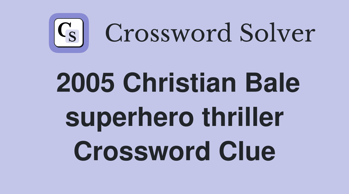 2005 Christian Bale superhero thriller Crossword Clue