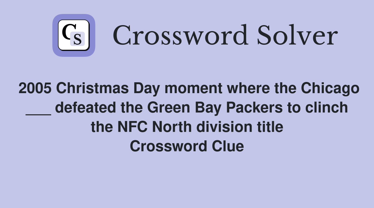 2005 Christmas Day moment where the Chicago ___ defeated the Green Bay Packers to clinch the NFC North division title Crossword Clue