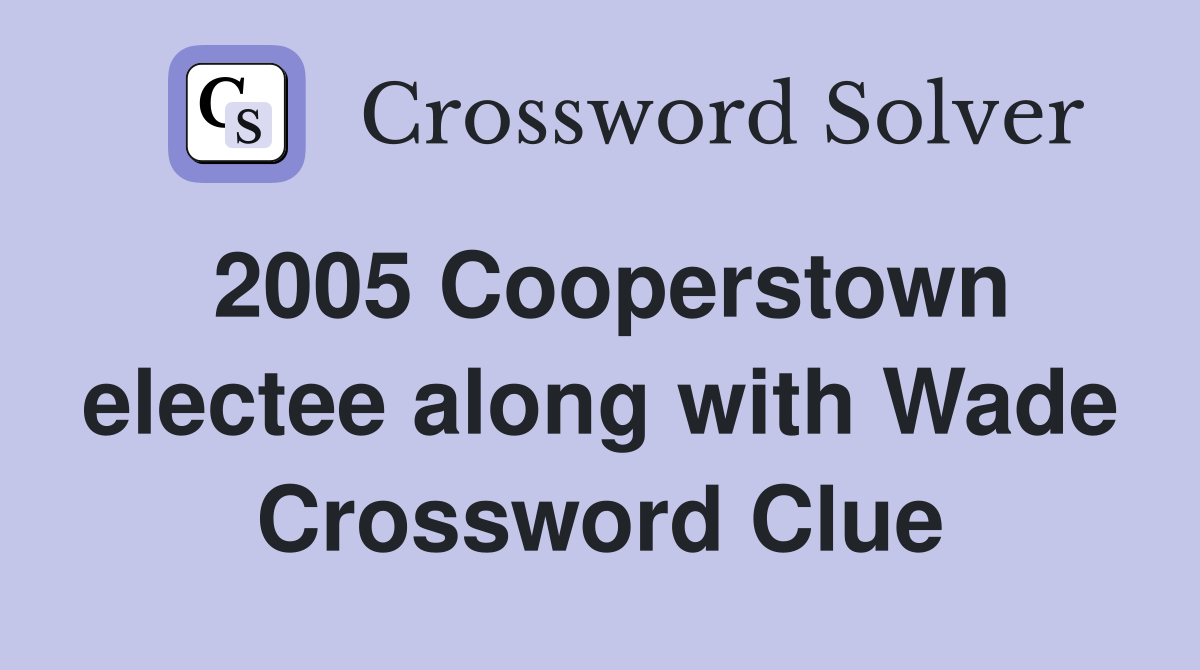 2005 Cooperstown electee along with Wade Crossword Clue