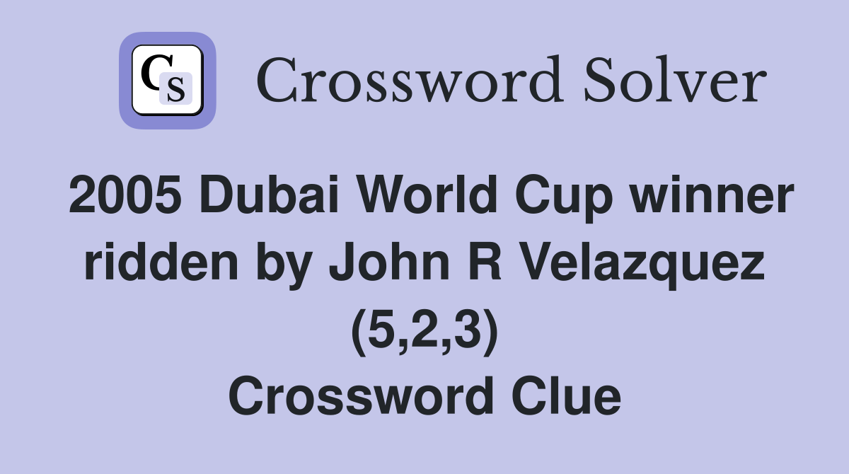 2005 Dubai World Cup winner ridden by John R Velazquez (5,2,3) Crossword Clue