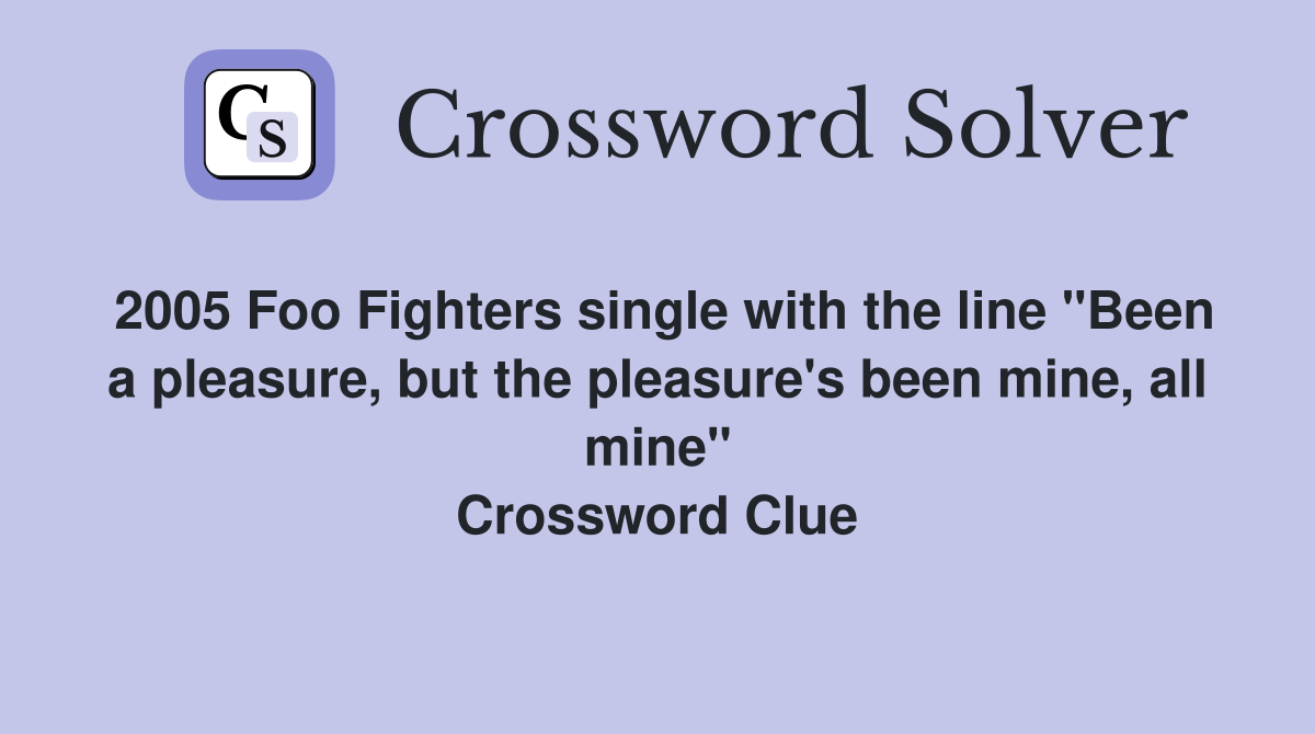 2005 Foo Fighters single with the line "Been a pleasure, but the pleasure's been mine, all mine" Crossword Clue