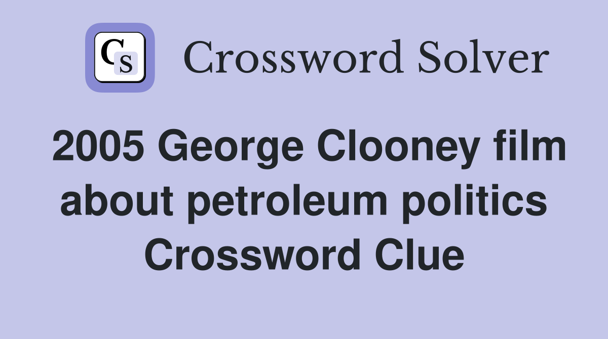 2005 George Clooney film about petroleum politics Crossword Clue