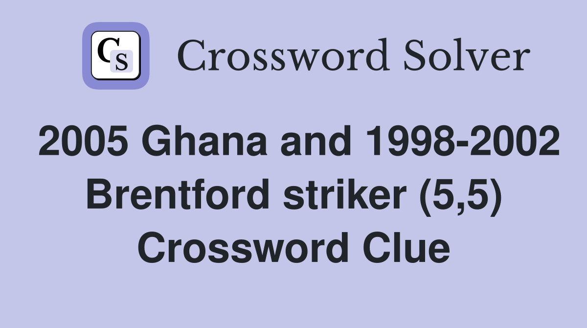2005 Ghana and 1998-2002 Brentford striker (5,5) Crossword Clue