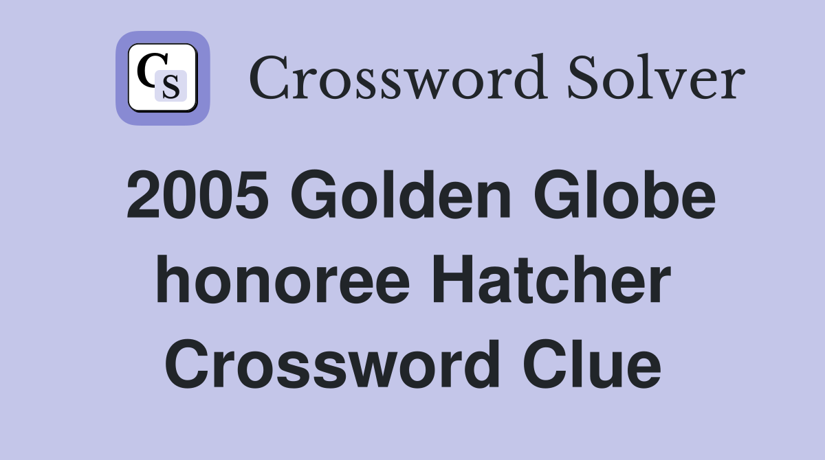 2005 Golden Globe honoree Hatcher Crossword Clue