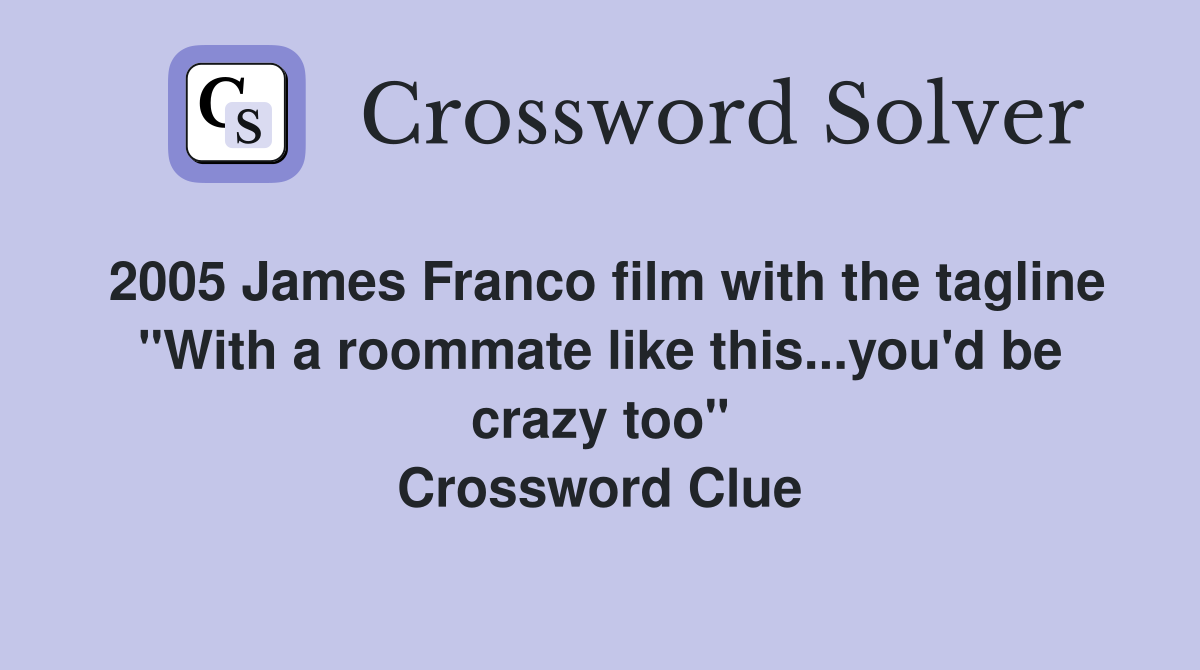 2005 James Franco film with the tagline "With a roommate like this...you'd be crazy too" Crossword Clue
