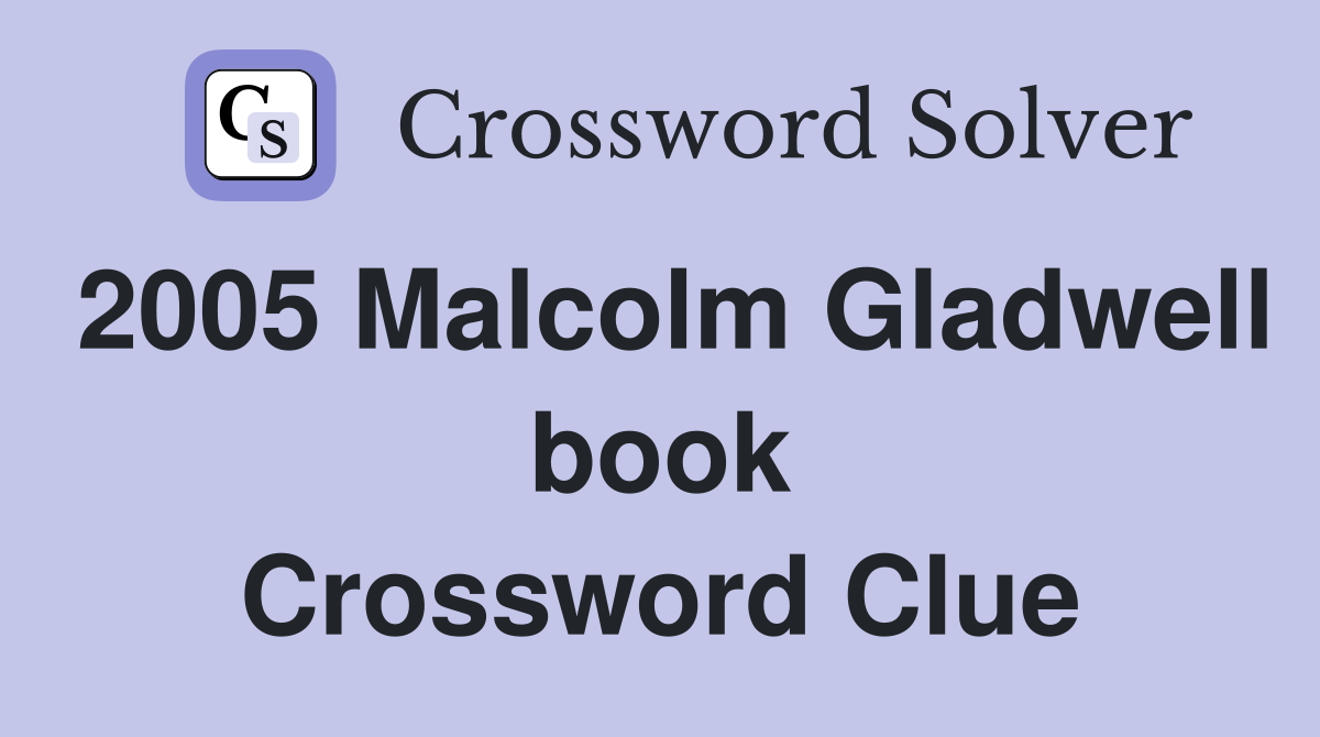 2005 Malcolm Gladwell book Crossword Clue