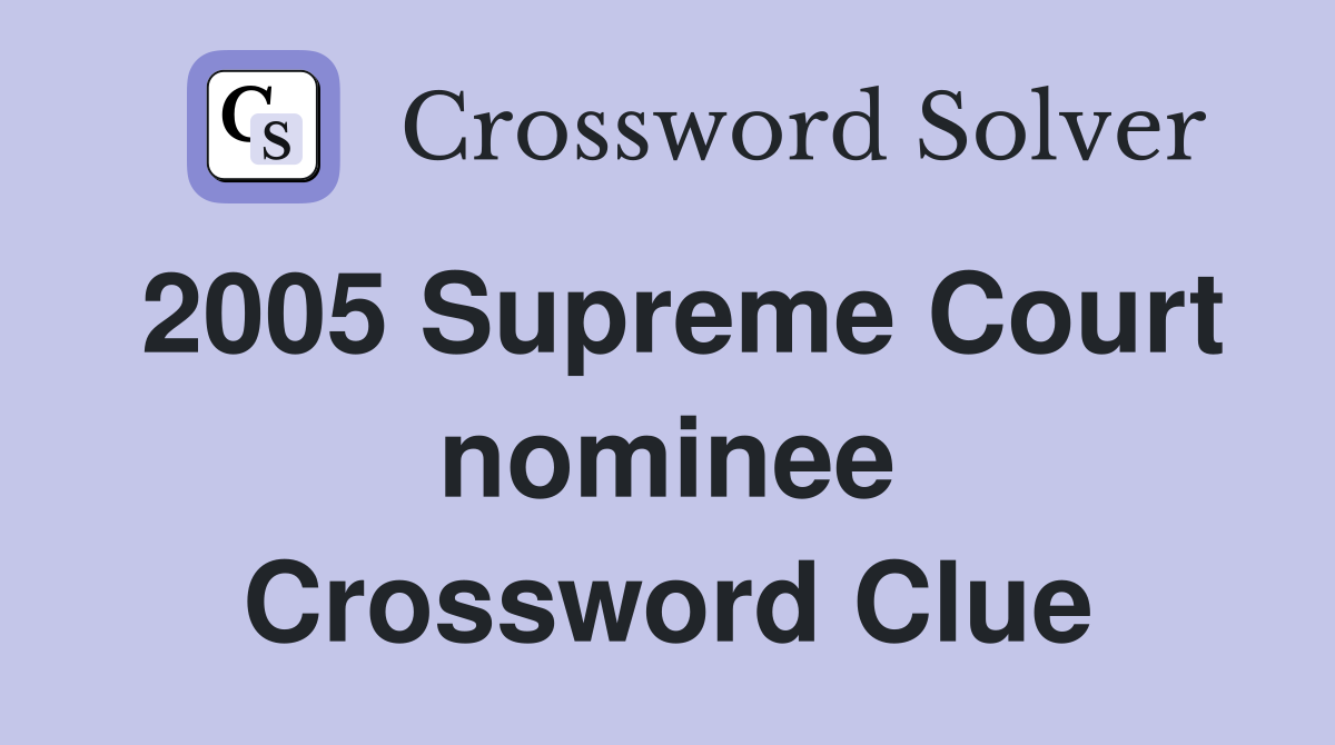 2005 Supreme Court nominee Crossword Clue