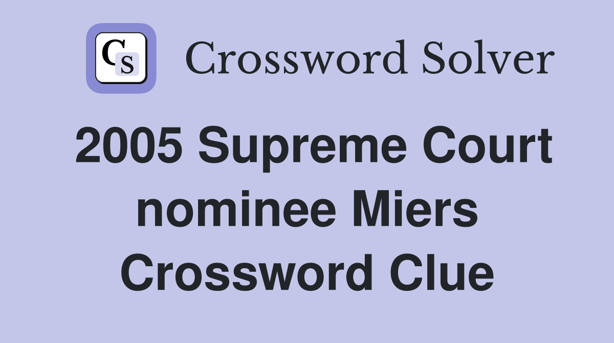 2005 Supreme Court nominee Miers Crossword Clue