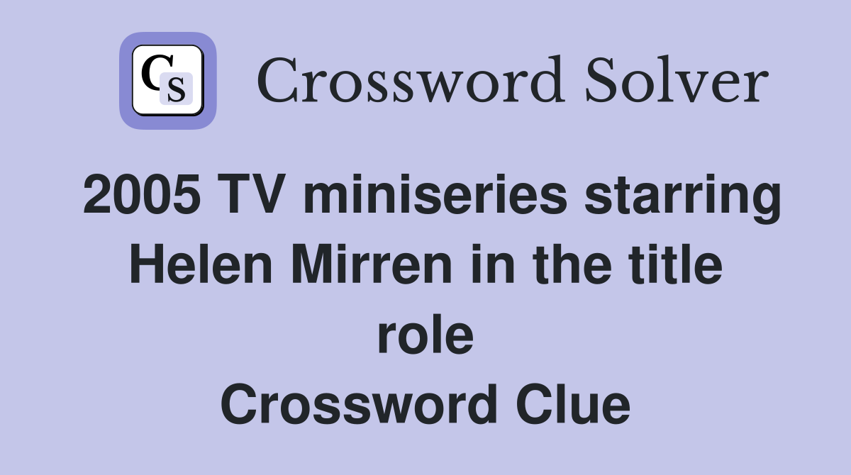 2005 TV miniseries starring Helen Mirren in the title role Crossword Clue
